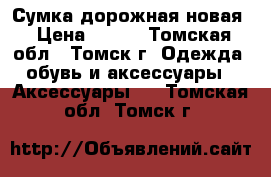 Сумка дорожная новая › Цена ­ 400 - Томская обл., Томск г. Одежда, обувь и аксессуары » Аксессуары   . Томская обл.,Томск г.